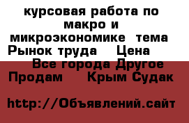 курсовая работа по макро и микроэкономике  тема “Рынок труда“ › Цена ­ 1 500 - Все города Другое » Продам   . Крым,Судак